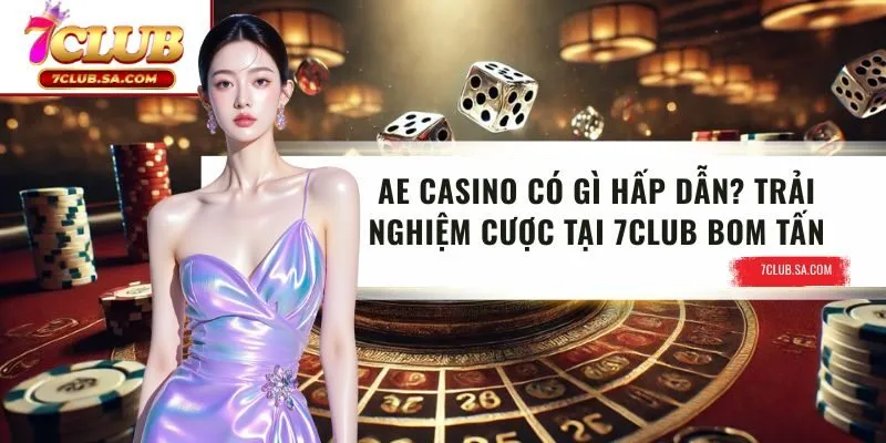 AE Casino Có Gì Hấp Dẫn? Trải Nghiệm Cược Tại 7CLUB Bom Tấn
