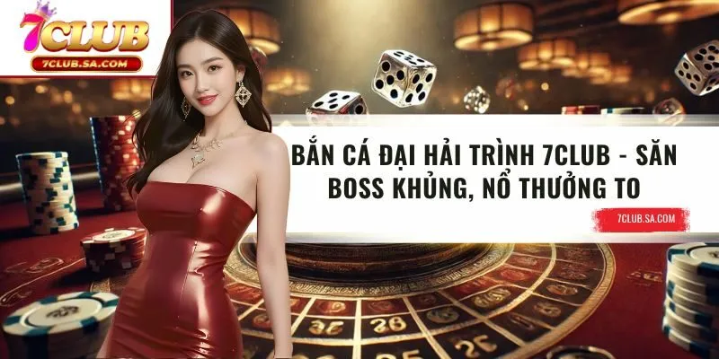 Bắn Cá Đại Hải Trình 7CLUB | Săn Boss Khủng, Nổ Thưởng To
