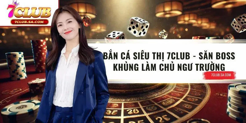 Bắn Cá Siêu Thị 7CLUB - Săn Boss Khủng Làm Chủ Ngư Trường