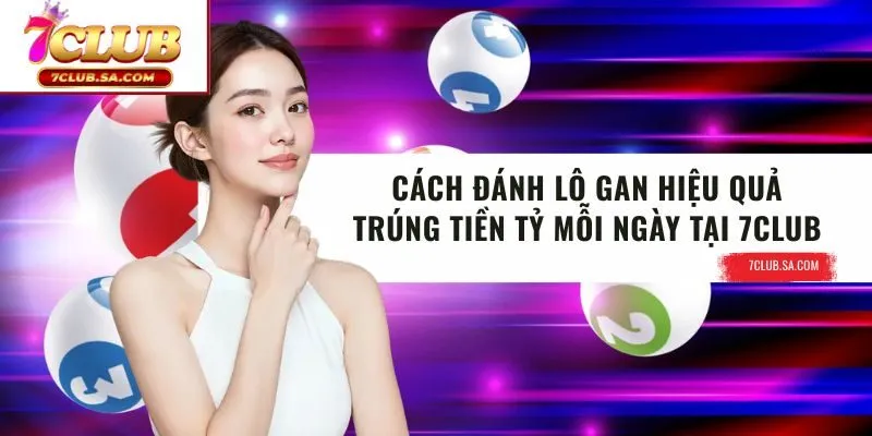 Cách Đánh Lô Gan Hiệu Quả Trúng Tiền Tỷ Mỗi Ngày Tại 7CLUB