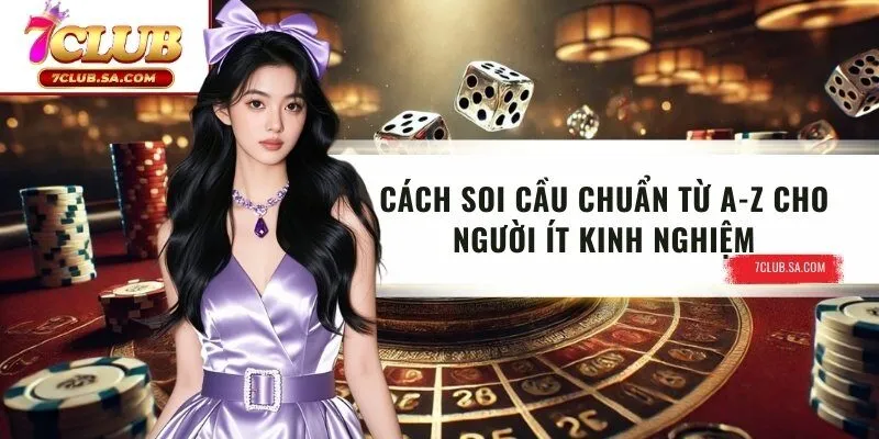 Cách Soi Cầu Chuẩn Từ 7CLUB Cho Những Ai Chưa Có Kinh Nghiệm