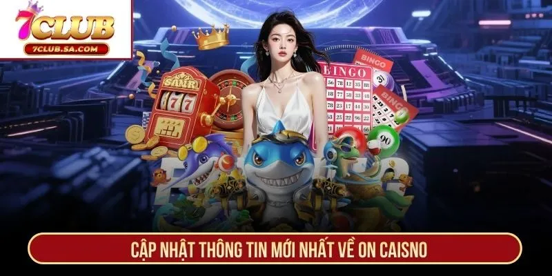 Cập nhật thông tin mới nhất về ON Caisno