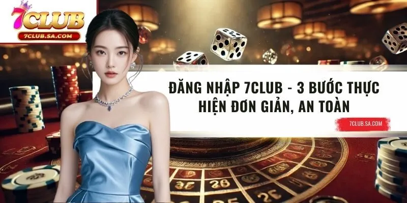 Đăng Nhập 7CLUB - 3 Bước Thực Hiện Đơn Giản, An Toàn