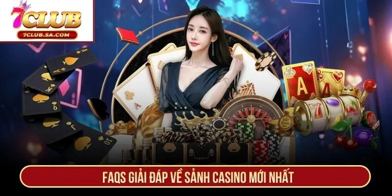 FAQs giải đáp về sảnh casino mới nhất