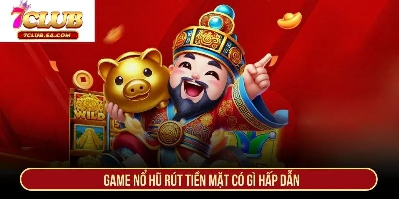 Game nổ hũ rút tiền mặt có gì hấp dẫn