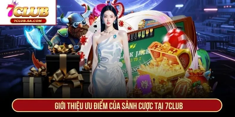 Giới thiệu ưu điểm của sảnh cược tại 7CLUB
