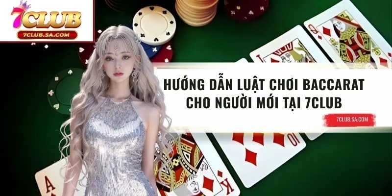 Hướng Dẫn Luật Chơi Baccarat Cho Người Mới Tại 7CLUB