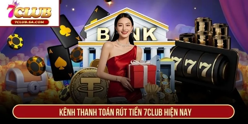 Kênh thanh toán rút tiền 7CLUB hiện nay