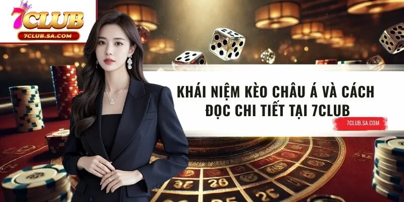 Khái Niệm Kèo Châu Á Và Cách Đọc Chi Tiết Tại 7CLUB