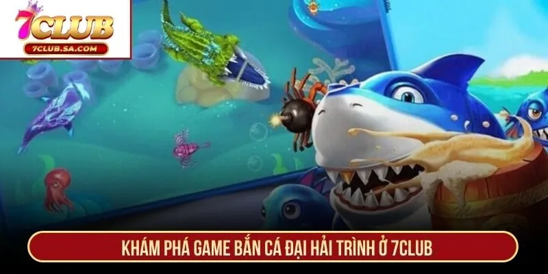 Khám phá game bắn Cá Đại Hải Trình ở 7CLUB