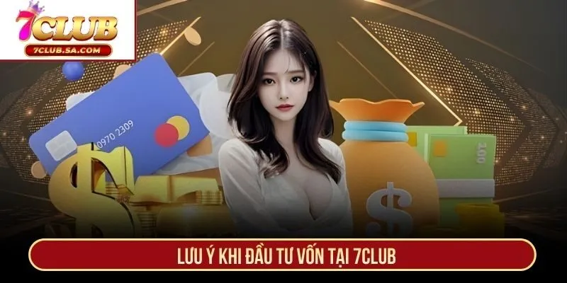 Lưu ý khi đầu tư vốn tại 7CLUB