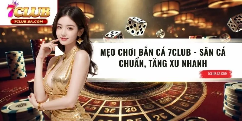 Mẹo Chơi Bắn Cá 7CLUB | Săn Cá Chuẩn, Tăng Xu Nhanh