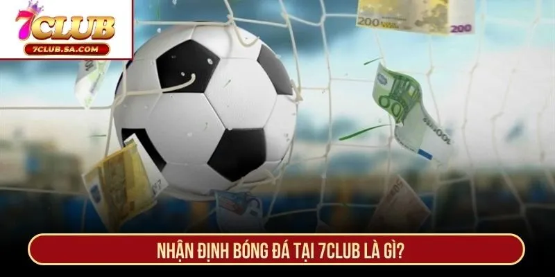 Nhận định bóng đá tại 7CLUB là gì?