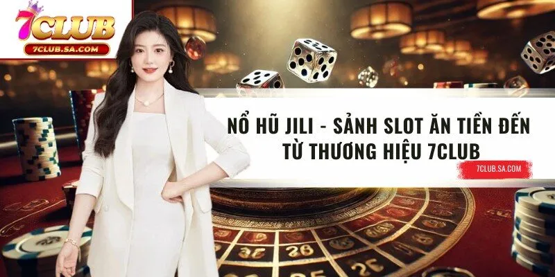 Nổ Hũ Jili - Sảnh Slot Ăn Tiền Đến Từ Thương Hiệu 7CLUB