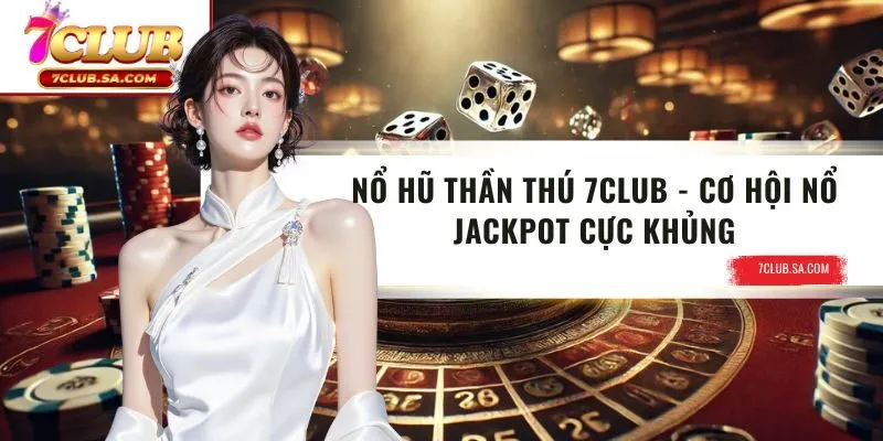 Nổ Hũ Thần Thú 7CLUB | Cơ Hội Nổ Jackpot Cực Khủng