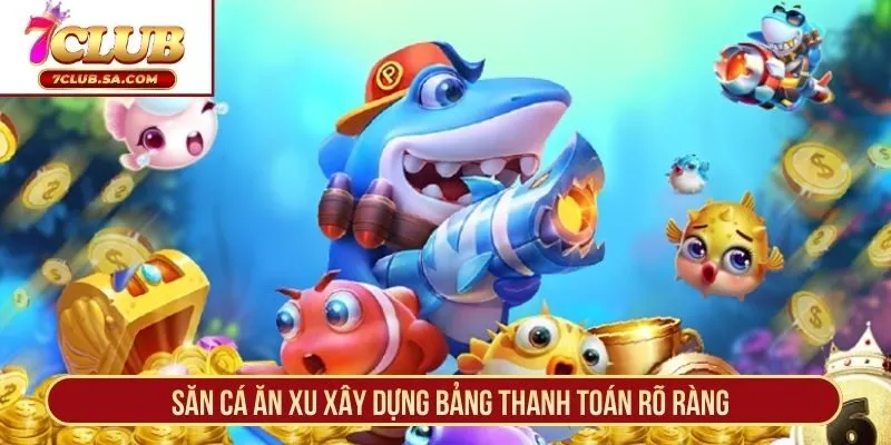 Săn Cá Ăn Xu xây dựng bảng thanh toán rõ ràng