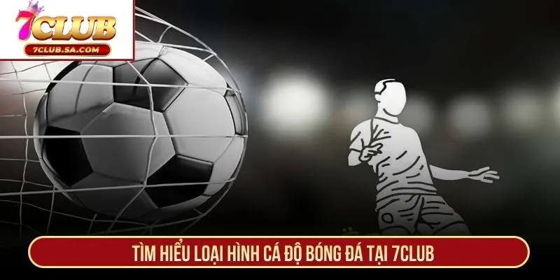 Tìm hiểu loại hình cá độ bóng đá tại 7CLUB