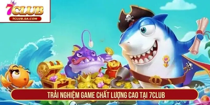 Trải nghiệm game chất lượng cao tại 7CLUB